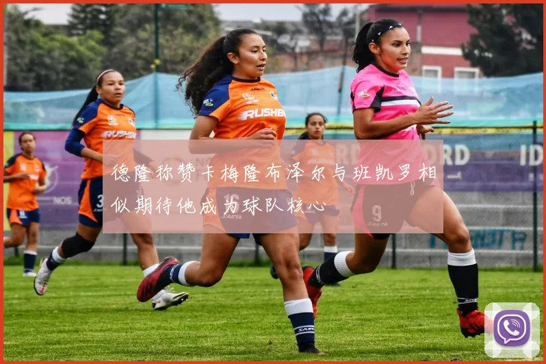 德隆称赞卡梅隆布泽尔与班凯罗相似期待他成为球队核心