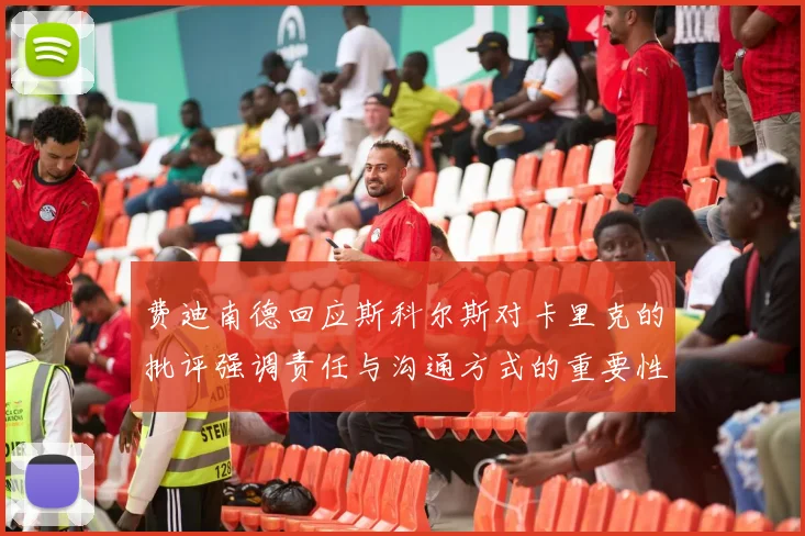 费迪南德回应斯科尔斯对卡里克的批评强调责任与沟通方式的重要性