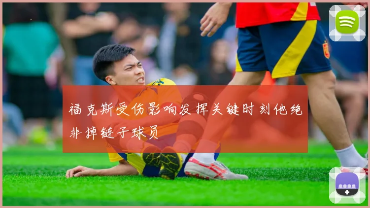 福克斯受伤影响发挥关键时刻他绝非掉链子球员